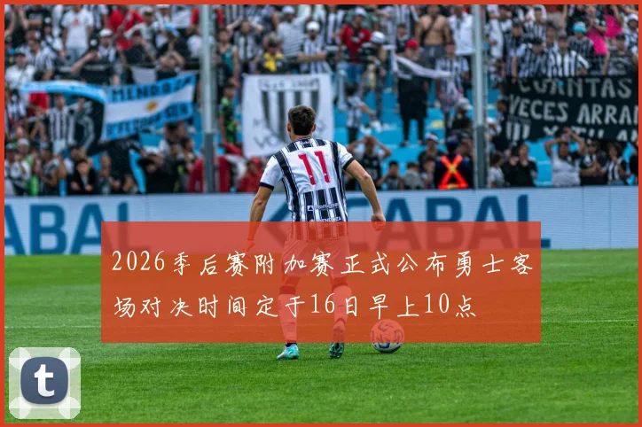 2026季后赛附加赛正式公布勇士客场对决时间定于16日早上10点