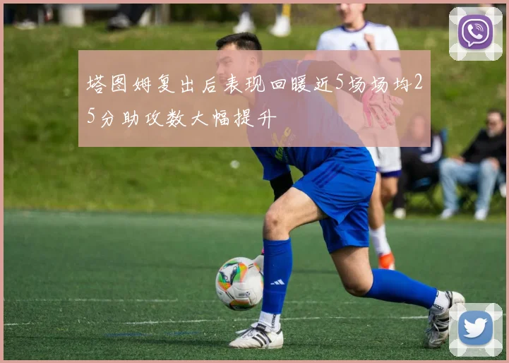 塔图姆复出后表现回暖近5场场均25分助攻数大幅提升