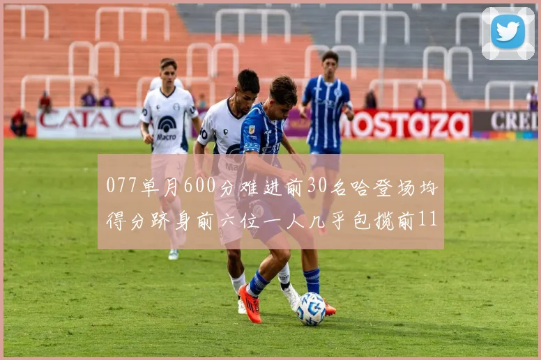 077单月600分难进前30名哈登场均得分跻身前六位一人几乎包揽前11名