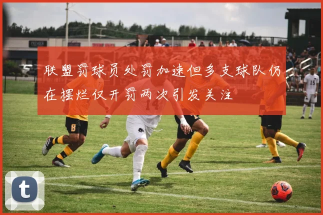 联盟罚球员处罚加速但多支球队仍在摆烂仅开罚两次引发关注