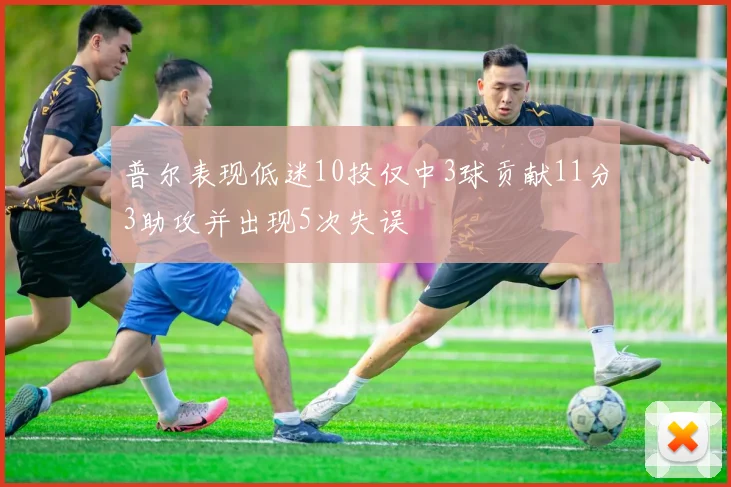 普尔表现低迷10投仅中3球贡献11分3助攻并出现5次失误