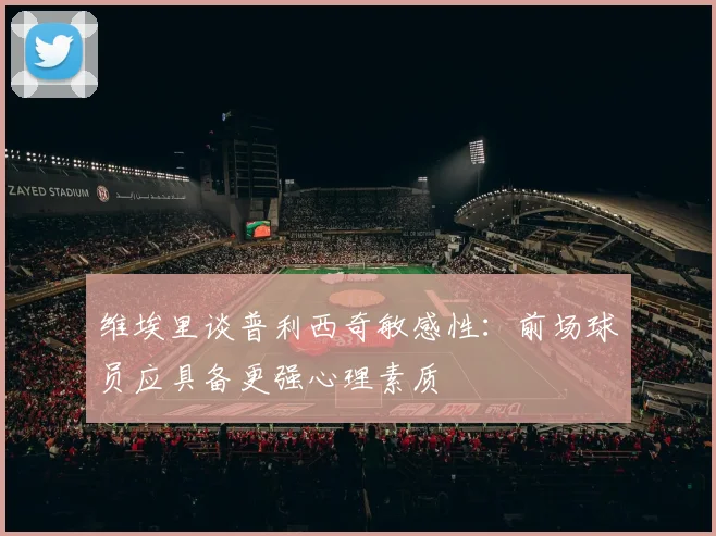 维埃里谈普利西奇敏感性：前场球员应具备更强心理素质