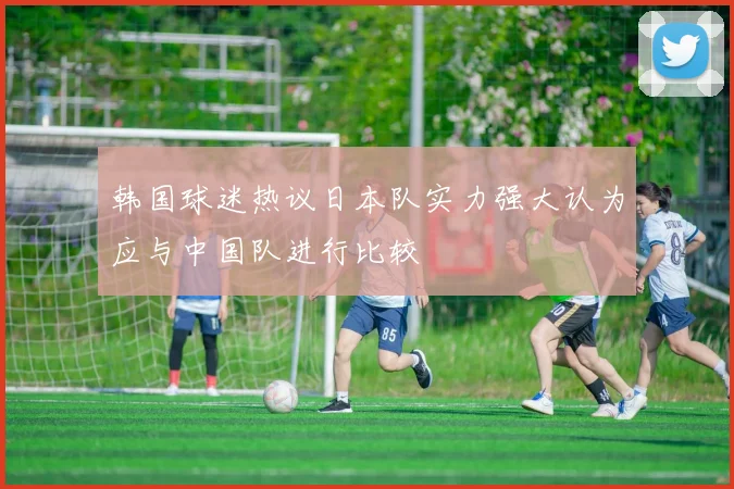 韩国球迷热议日本队实力强大认为应与中国队进行比较