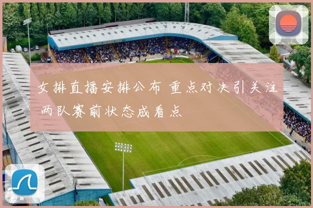 女排直播安排公布 重点对决引关注 两队赛前状态成看点