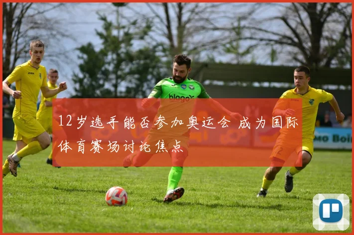12岁选手能否参加奥运会 成为国际体育赛场讨论焦点