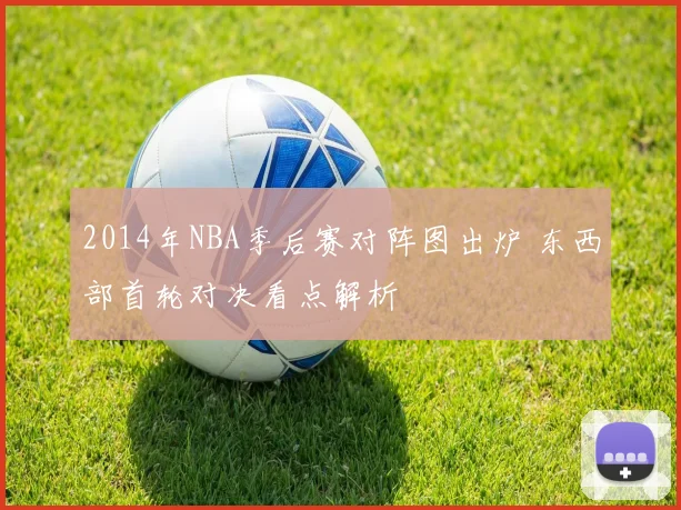 2014年NBA季后赛对阵图出炉 东西部首轮对决看点解析
