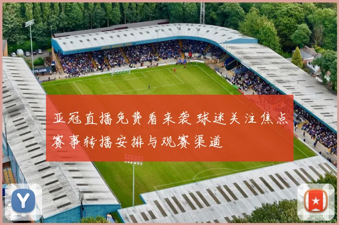 亚冠直播免费看来袭 球迷关注焦点赛事转播安排与观赛渠道