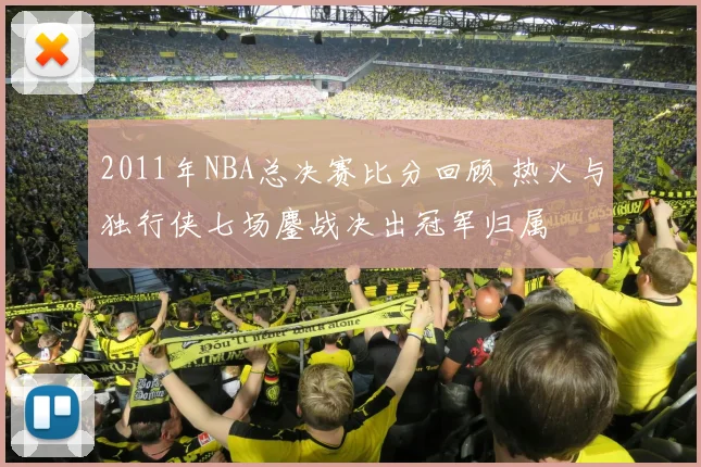 2011年NBA总决赛比分回顾 热火与独行侠七场鏖战决出冠军归属