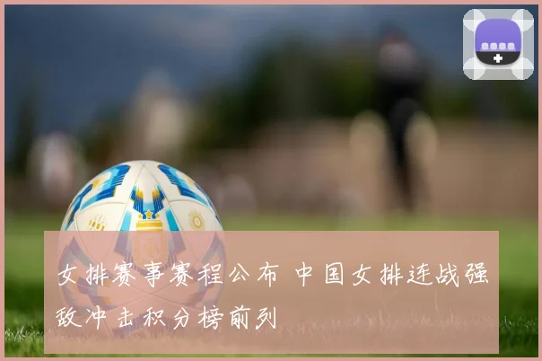 女排赛事赛程公布 中国女排连战强敌冲击积分榜前列