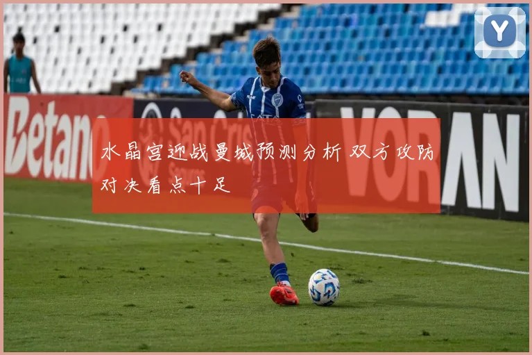 水晶宫迎战曼城预测分析 双方攻防对决看点十足